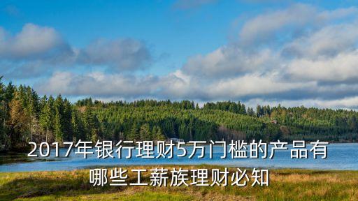 2017年銀行理財(cái)5萬(wàn)門(mén)檻的產(chǎn)品有哪些工薪族理財(cái)必知