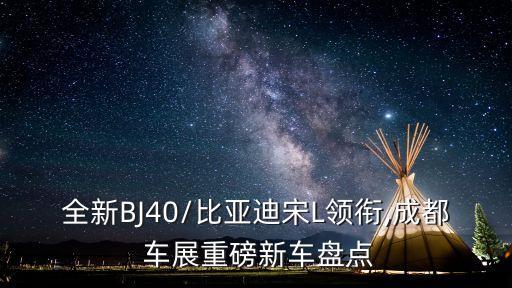全新BJ40/比亞迪宋L領(lǐng)銜,成都 車展重磅新車盤(pán)點(diǎn)