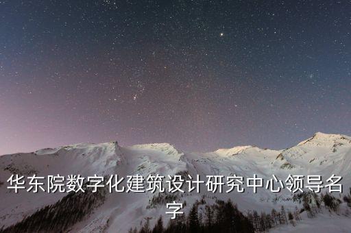 華東院數(shù)字化建筑設(shè)計研究中心領(lǐng)導名字