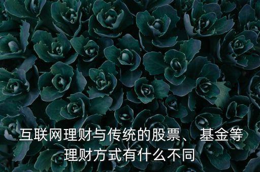  互聯(lián)網(wǎng)理財與傳統(tǒng)的股票、 基金等理財方式有什么不同