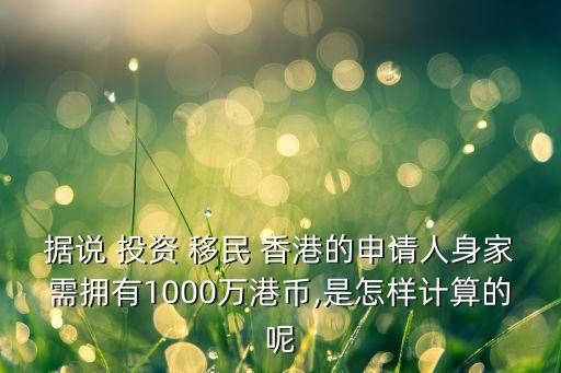 據(jù)說 投資 移民 香港的申請(qǐng)人身家需擁有1000萬(wàn)港幣,是怎樣計(jì)算的呢