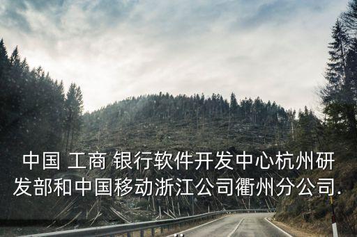 中國 工商 銀行軟件開發(fā)中心杭州研發(fā)部和中國移動(dòng)浙江公司衢州分公司...