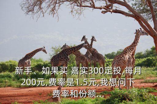 新手、如果買 嘉實(shí)300定投,每月200元,費(fèi)率是1.5元,我想問下費(fèi)率和份額...