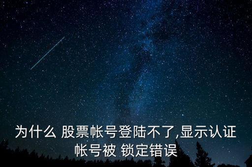 為什么 股票帳號登陸不了,顯示認(rèn)證帳號被 鎖定錯(cuò)誤