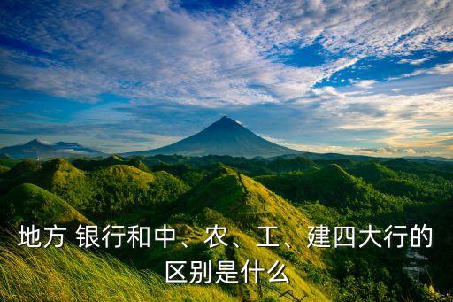地方 銀行和中、農(nóng)、工、建四大行的區(qū)別是什么