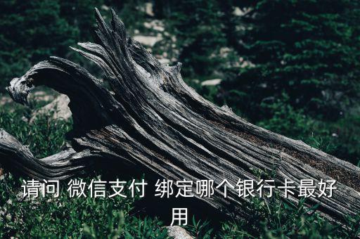 請(qǐng)問 微信支付 綁定哪個(gè)銀行卡最好用