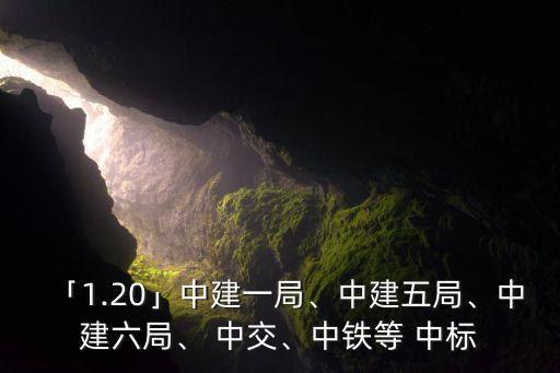 「1.20」中建一局、中建五局、中建六局、 中交、中鐵等 中標