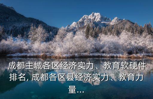  成都主城各區(qū)經(jīng)濟(jì)實(shí)力、教育軟硬件排名, 成都各區(qū)縣經(jīng)濟(jì)實(shí)力、教育力量...