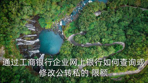 通過工商銀行企業(yè)網上銀行如何查詢或修改公轉私的 限額