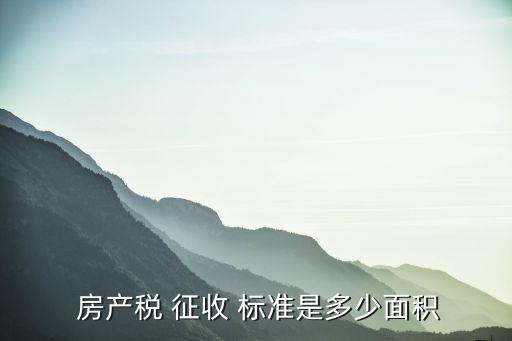  房產(chǎn)稅 征收 標準是多少面積