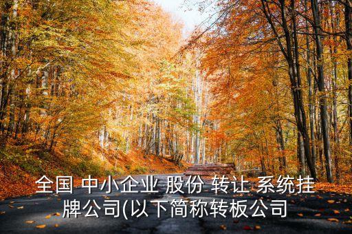 全國(guó) 中小企業(yè) 股份 轉(zhuǎn)讓 系統(tǒng)掛牌公司(以下簡(jiǎn)稱(chēng)轉(zhuǎn)板公司