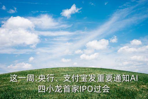 這一周:央行、支付寶發(fā)重要通知AI四小龍首家IPO過(guò)會(huì)