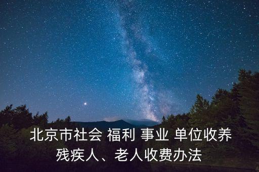  北京市社會 福利 事業(yè) 單位收養(yǎng)殘疾人、老人收費辦法
