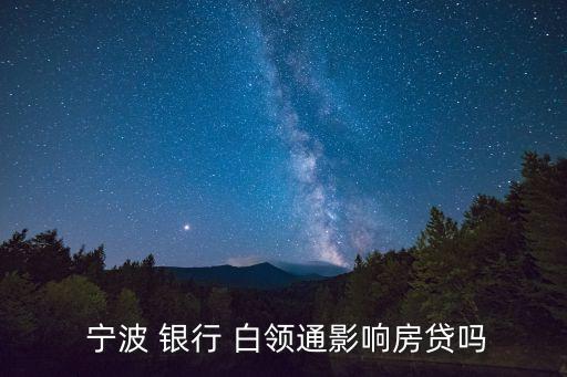  寧波 銀行 白領通影響房貸嗎