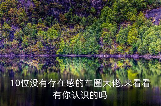 10位沒有存在感的車圈大佬,來看看有你認(rèn)識(shí)的嗎