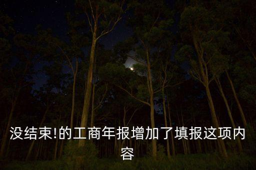 沒(méi)結(jié)束!的工商年報(bào)增加了填報(bào)這項(xiàng)內(nèi)容