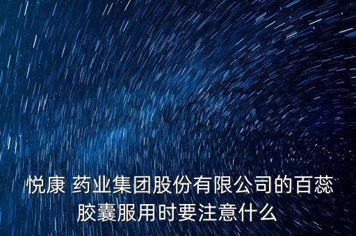  悅康 藥業(yè)集團股份有限公司的百蕊膠囊服用時要注意什么
