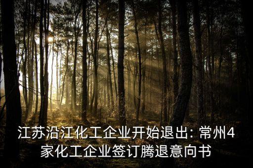 江蘇沿江化工企業(yè)開(kāi)始退出: 常州4家化工企業(yè)簽訂騰退意向書(shū)