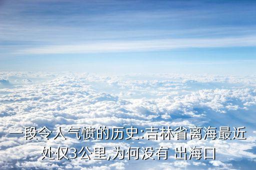 一段令人氣憤的歷史:吉林省離海最近處僅3公里,為何沒(méi)有 出?？? class=