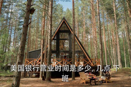 美國銀行營業(yè)時間是多少, 幾點(diǎn) 下班