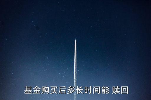  基金購買后多長(zhǎng)時(shí)間能 贖回
