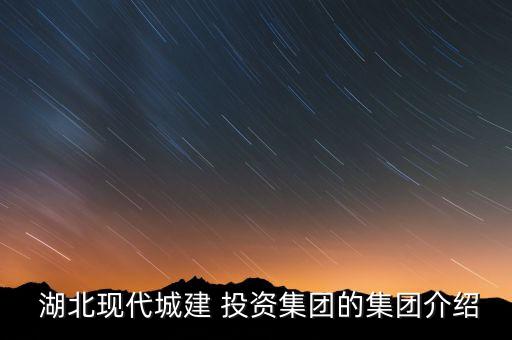  湖北現(xiàn)代城建 投資集團的集團介紹