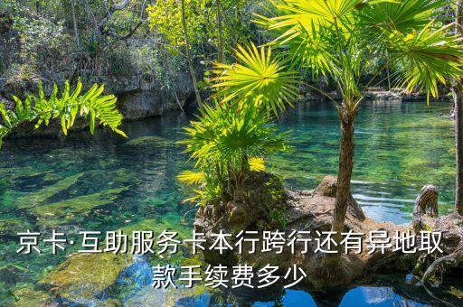 京卡·互助服務(wù)卡本行跨行還有異地取款手續(xù)費多少