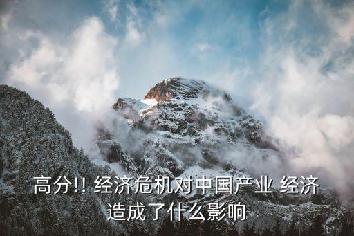 高分!! 經(jīng)濟(jì)危機(jī)對(duì)中國產(chǎn)業(yè) 經(jīng)濟(jì)造成了什么影響