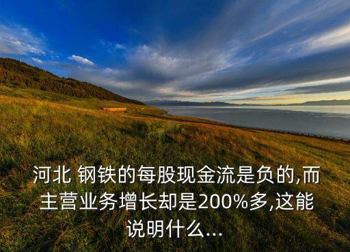  河北 鋼鐵的每股現(xiàn)金流是負(fù)的,而 主營業(yè)務(wù)增長卻是200%多,這能說明什么...