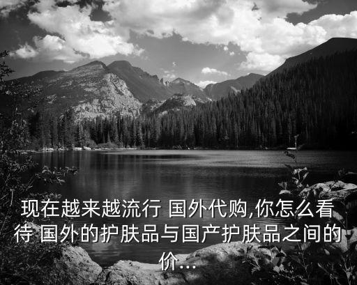 國(guó)外的在買中國(guó)東西貴嗎,國(guó)外有的中國(guó)沒(méi)有的東西