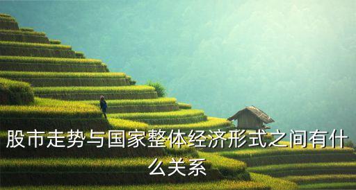 股市走勢與國家整體經濟形式之間有什么關系