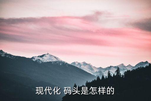 現代化 碼頭是怎樣的