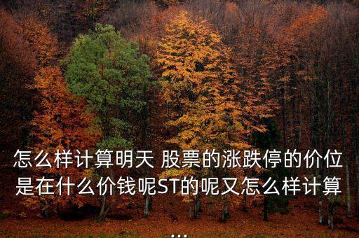 怎么樣計(jì)算明天 股票的漲跌停的價(jià)位是在什么價(jià)錢呢ST的呢又怎么樣計(jì)算...