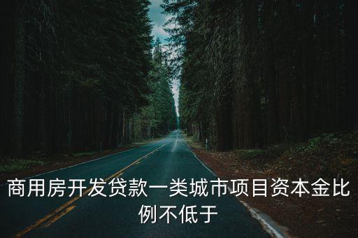 商用房開(kāi)發(fā)貸款一類城市項(xiàng)目資本金比例不低于
