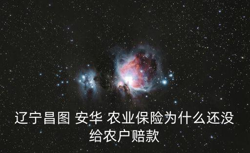 遼寧昌圖 安華 農(nóng)業(yè)保險(xiǎn)為什么還沒給農(nóng)戶賠款