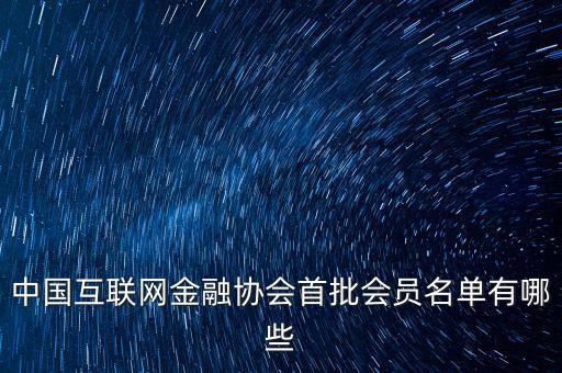 中國互聯網金融協(xié)會首批會員名單有哪些