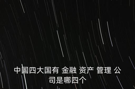 中國四大國有 金融 資產 管理 公司是哪四個