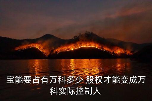 寶能要占有萬科多少 股權才能變成萬科實際控制人