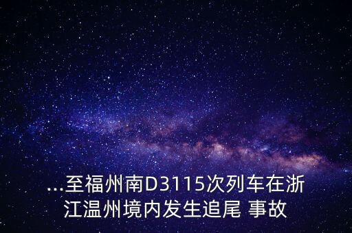 ...至福州南D3115次列車在浙江溫州境內發(fā)生追尾 事故