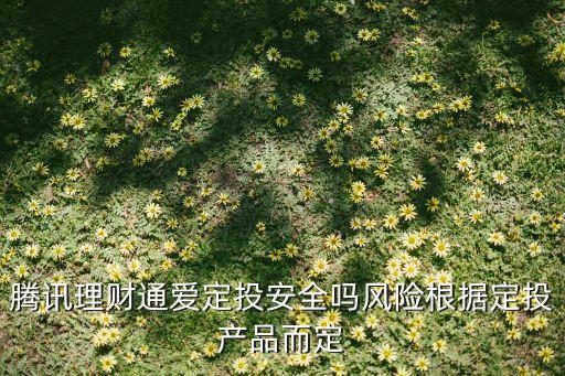 騰訊理財通愛定投安全嗎風險根據(jù)定投產(chǎn)品而定