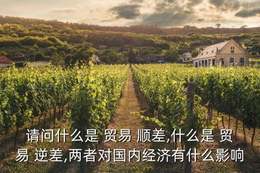 請(qǐng)問什么是 貿(mào)易 順差,什么是 貿(mào)易 逆差,兩者對(duì)國內(nèi)經(jīng)濟(jì)有什么影響