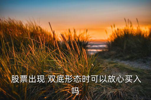  股票出現(xiàn) 雙底形態(tài)時(shí)可以放心買(mǎi)入嗎