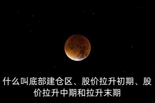 什么叫底部建倉區(qū)、股價拉升初期、股價拉升中期和拉升末期