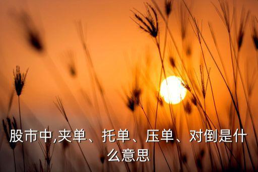 股市中,夾單、托單、壓?jiǎn)?、?duì)倒是什么意思