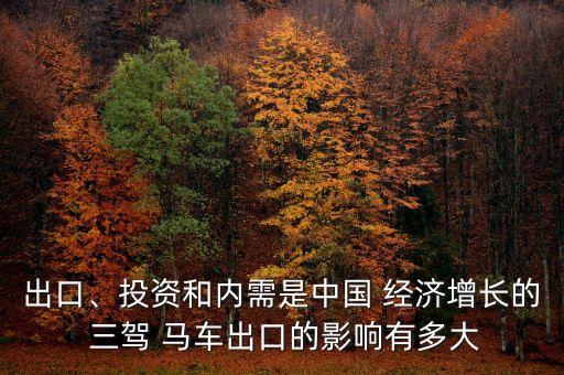出口、投資和內(nèi)需是中國(guó) 經(jīng)濟(jì)增長(zhǎng)的 三駕 馬車(chē)出口的影響有多大