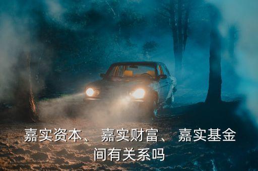  嘉實(shí)資本、 嘉實(shí)財(cái)富、 嘉實(shí)基金間有關(guān)系嗎