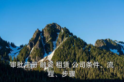 審批注冊(cè) 融資 租賃 公司條件、流程、步驟