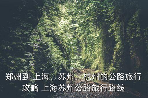 鄭州到 上海、蘇州、杭州的公路旅行攻略 上海蘇州公路旅行路線