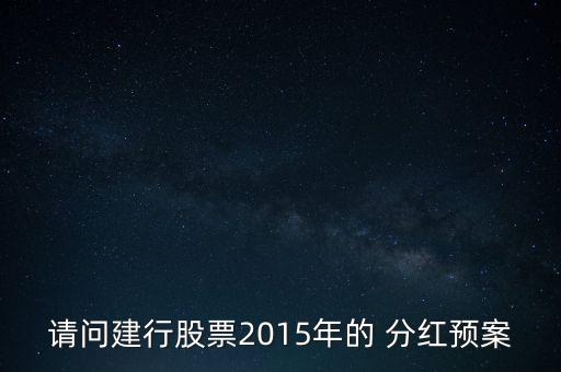 請問建行股票2015年的 分紅預案