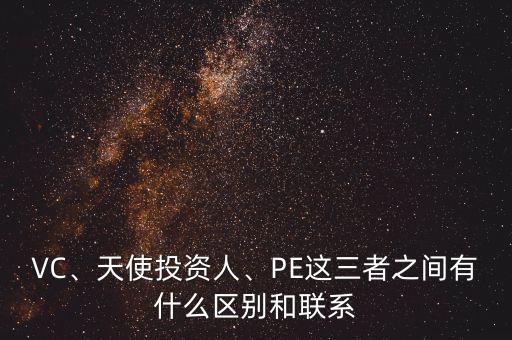 VC、天使投資人、PE這三者之間有什么區(qū)別和聯(lián)系